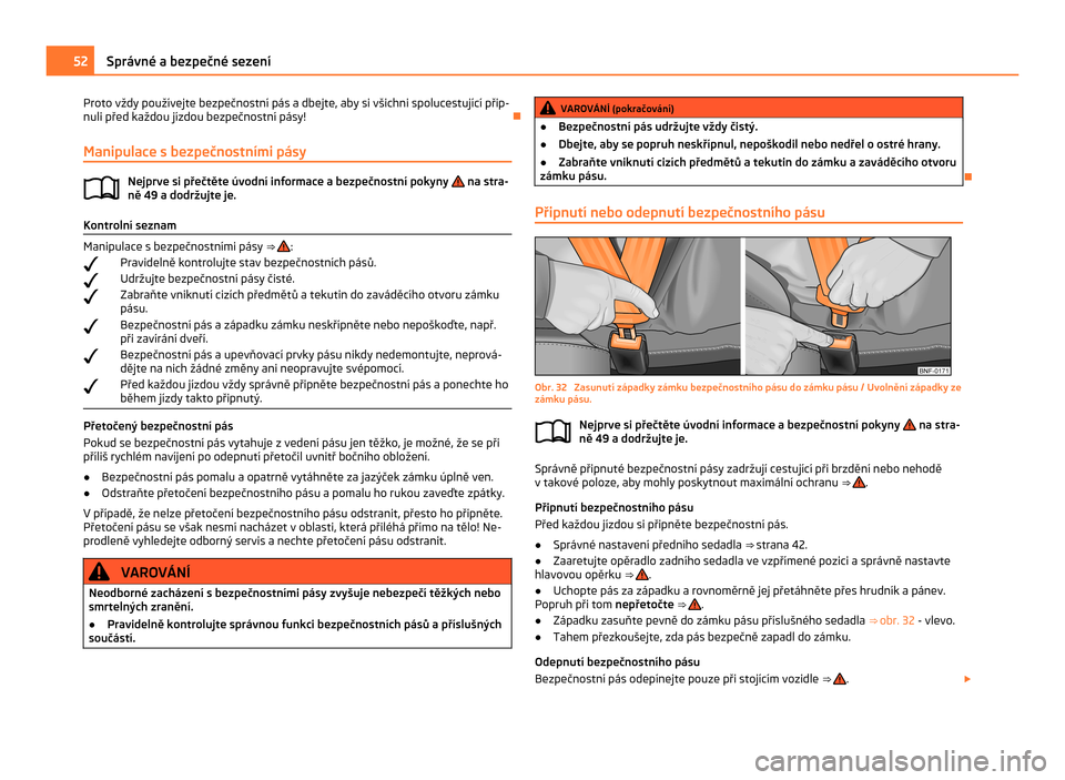 SKODA CITIGO 2011 1.G Workshop Manual Proto vždy používejte bezpečnostní pás a dbejte, aby si všichni spolucestující přip-
nuli před každou jízdou bezpečnostní pásy!
Ð
Manipulace s bezpečnostními pásy Nejprve si přeč