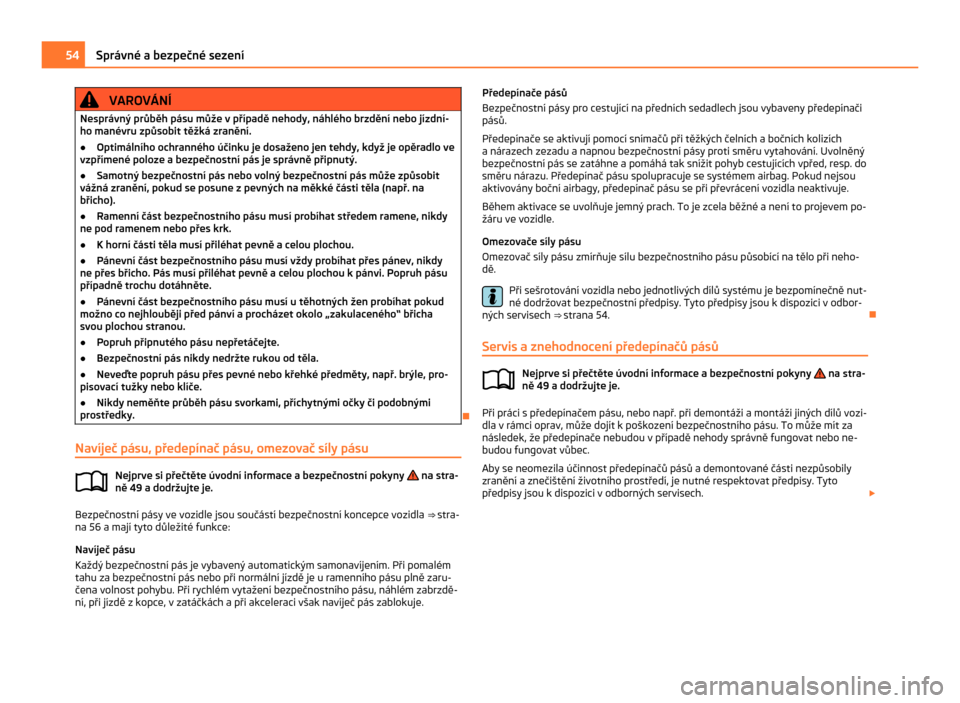 SKODA CITIGO 2011 1.G User Guide VAROVÁNÍ
Nesprávný průběh pásu může v případě nehody, náhlého brzdění nebo jízdní-
ho manévru způsobit těžká zranění.
● Optimálního ochranného účinku je dosaženo jen t