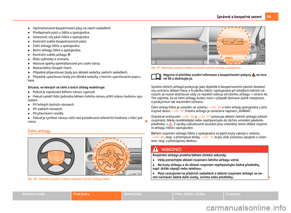 SKODA CITIGO 2011 1.G Owners Manual ●
Optimalizované bezpečnostní pásy na všech sedadlech.
● Předepínače pásů u řidiče a spolujezdce.
● Omezovač síly pásů řidiče a spolujezdce.
● Kontrolní světlo bezpečnostn