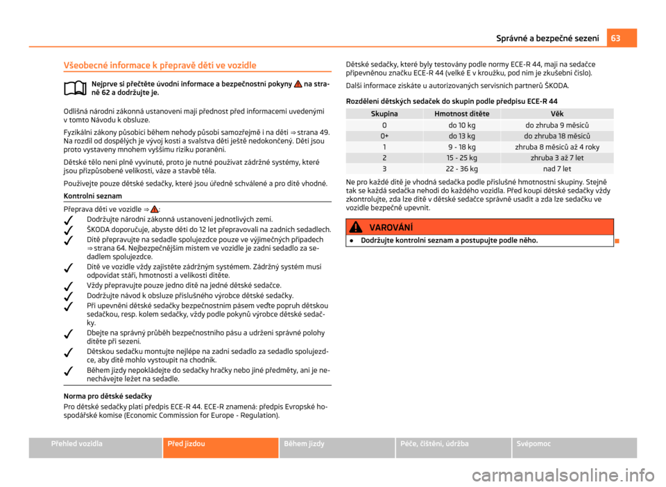 SKODA CITIGO 2011 1.G Repair Manual Všeobecné informace k přepravě dětí ve vozidle
Nejprve si přečtěte úvodní informace a bezpečnostní pokyny   na stra-
ně 62 a dodržujte je. Odlišná národní zákonná ustanovení maj�