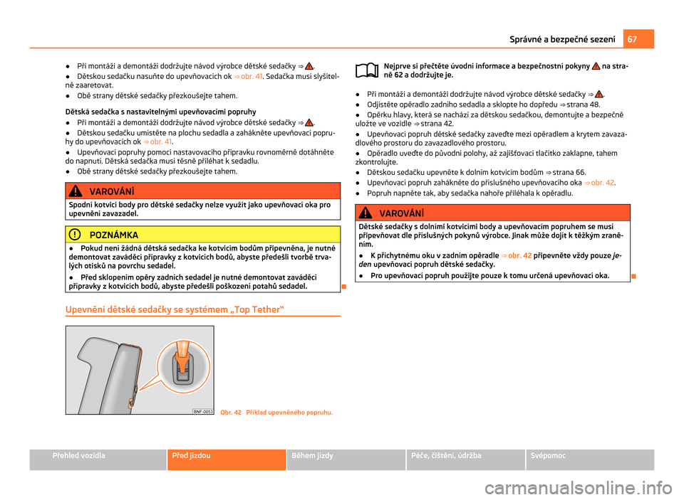 SKODA CITIGO 2011 1.G Repair Manual ●
Při montáži a  demontáži dodržujte návod výrobce dětské sedačky ⇒  .
● Dětskou sedačku nasuňte do upevňovacích ok  ⇒ obr. 41. Sedačka musí slyšitel-
ně zaaretovat.
�