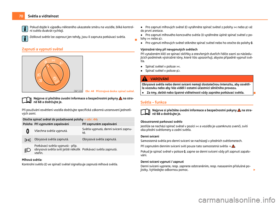 SKODA CITIGO 2011 1.G Manual PDF Pokud dojde k výpadku některého ukazatele směru na vozidle, bliká kontrol-
ní světlo dvakrát rychleji.
Dálková světla  lze zapnout jen tehdy, jsou-li zapnuta potkávací světla.
Ð
Zapnut