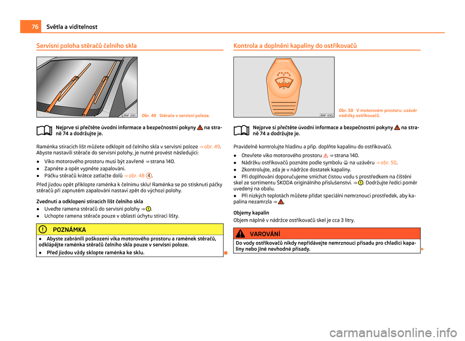 SKODA CITIGO 2011 1.G Manual PDF Servisní poloha stěračů čelního skla
Obr. 49  Stěrače v servisní poloze.
Nejprve si přečtěte úvodní informace a bezpečnostní pokyny   na stra-
ně 74 a dodržujte je. Raménka stírac