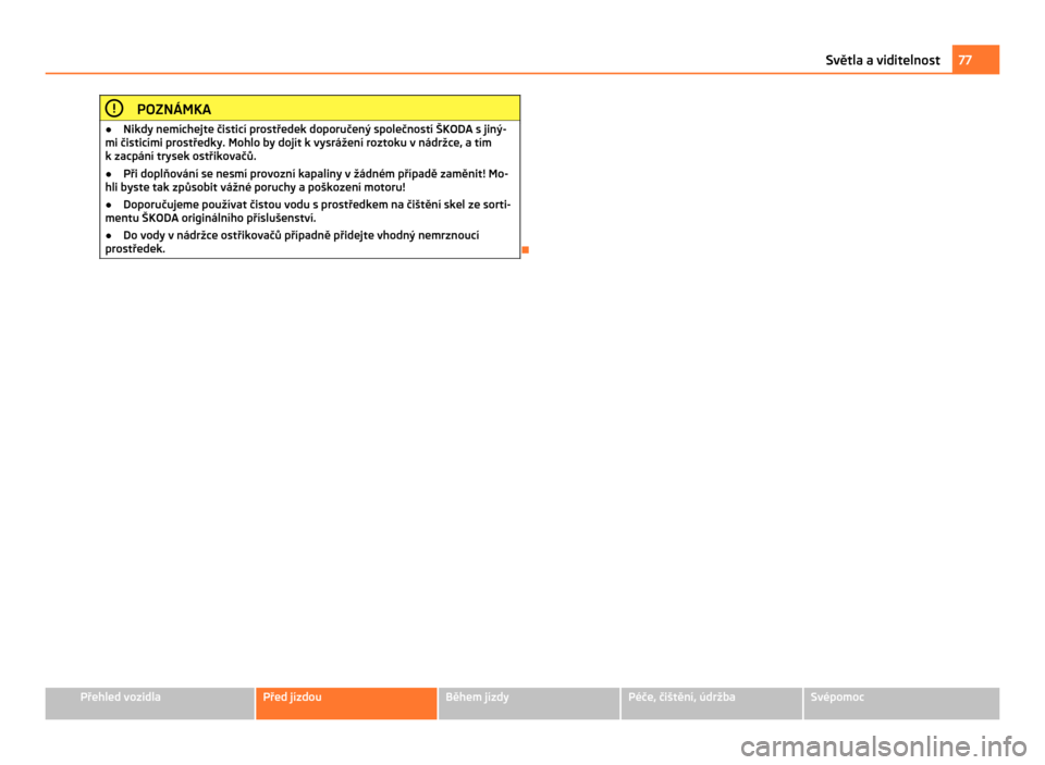SKODA CITIGO 2011 1.G Manual PDF POZNÁMKA
● Nikdy nemíchejte čisticí prostředek doporučený společností ŠKODA s  jiný-
mi čisticími prostředky. Mohlo by dojít k vysrážení roztoku v nádržce, a tím
k zacpání try