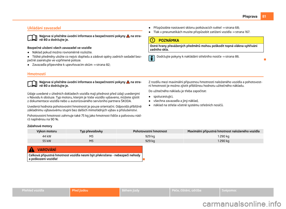 SKODA CITIGO 2011 1.G Manual Online Ukládání zavazadel
Nejprve si přečtěte úvodní informace a bezpečnostní pokyny   na stra-
ně 80
 a dodržujte je. Bezpečné uložení všech zavazadel ve vozidle
● Náklad pokud možno ro