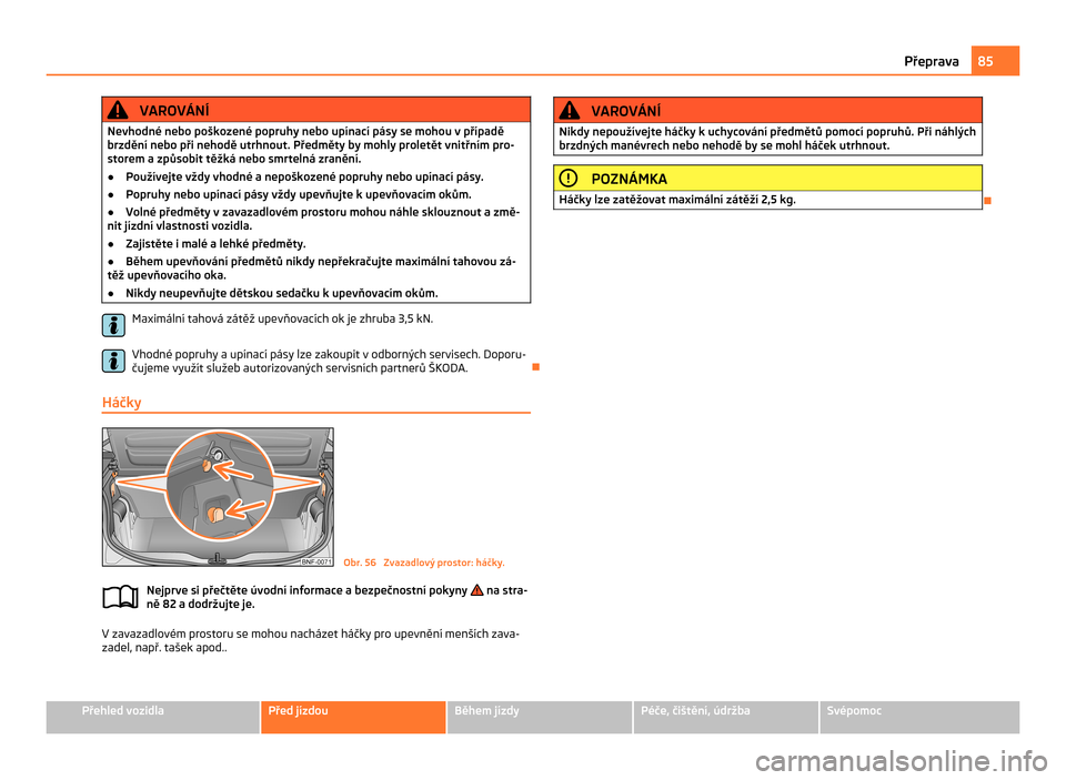 SKODA CITIGO 2011 1.G Manual Online VAROVÁNÍ
Nevhodné nebo poškozené popruhy nebo upínací pásy se mohou v případě
brzdění nebo při nehodě utrhnout. Předměty by mohly proletět vnitřním pro-
storem a způsobit těžká