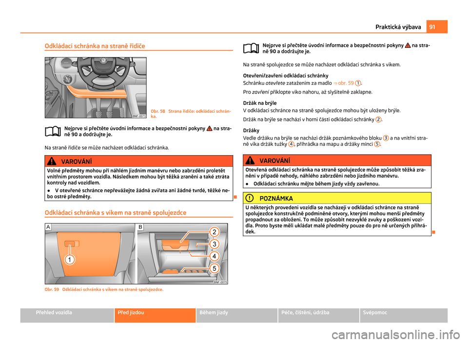 SKODA CITIGO 2011 1.G Owners Manual Odkládací schránka na straně řidiče
Obr. 58  Strana řidiče: odkládací schrán-
ka.
Nejprve si přečtěte úvodní informace a bezpečnostní pokyny   na stra-
ně 90 a dodržujte je. Na str