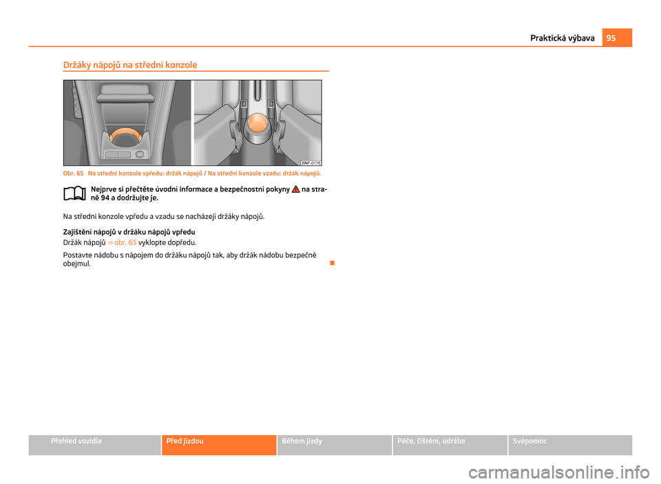 SKODA CITIGO 2011 1.G Owners Manual Držáky nápojů na střední konzole
Obr. 65  Na střední konzole vpředu: držák nápojů / Na střední konzole vzadu: držák nápojů.
Nejprve si přečtěte úvodní informace a bezpečnostn