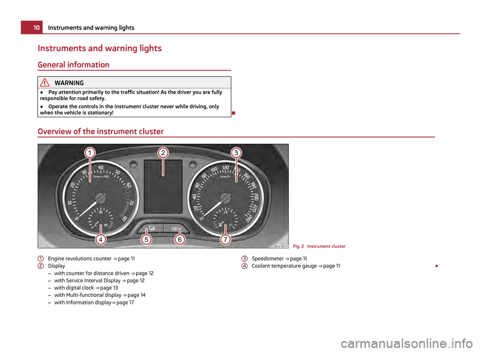 SKODA FABIA 2011 2.G / 5J User Guide Instruments and warning lights
General information WARNING
● Pay attention primarily to the traffic situation! As the driver you are fully
responsible for road safety.
● Operate the controls in th SKODA FABIA 2011 2.G / 5J User Guide Instruments and warning lights
General information WARNING
● Pay attention primarily to the traffic situation! As the driver you are fully
responsible for road safety.
● Operate the controls in th