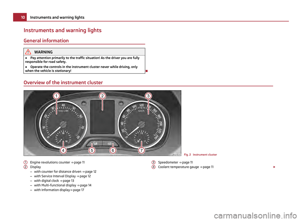 SKODA FABIA 2011 2.G / 5J Owners Manual Instruments and warning lights
General information WARNING
● Pay attention primarily to the traffic situation! As the driver you are fully
responsible for road safety.
● Operate the controls in th