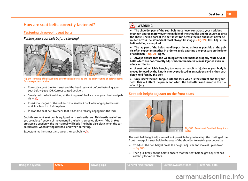 SKODA FABIA 2011 2.G / 5J Owners Manual How are seat belts correctly fastened?
Fastening three-point seat belts Fasten your seat belt before starting!
Fig. 99 Routing of belt webbing over the shoulders and the lap belt/Routing of belt webb SKODA FABIA 2011 2.G / 5J Owners Manual How are seat belts correctly fastened?
Fastening three-point seat belts Fasten your seat belt before starting!
Fig. 99 Routing of belt webbing over the shoulders and the lap belt/Routing of belt webb