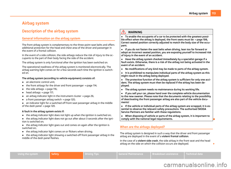 SKODA FABIA 2011 2.G / 5J Owners Manual Airbag system
Description of the airbag system General information on the airbag system The front airbag system is complementary to the three-point seat belts and offers
additional protection for the SKODA FABIA 2011 2.G / 5J Owners Manual Airbag system
Description of the airbag system General information on the airbag system The front airbag system is complementary to the three-point seat belts and offers
additional protection for the