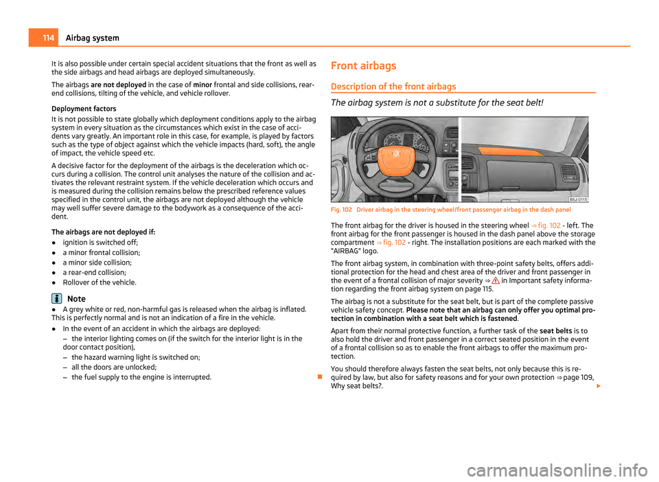 SKODA FABIA 2011 2.G / 5J Owners Manual It is also possible under certain special accident situations that the front as well as
the side airbags and head airbags are deployed simultaneously.
The airbags
are not deployed in the case of min SKODA FABIA 2011 2.G / 5J Owners Manual It is also possible under certain special accident situations that the front as well as
the side airbags and head airbags are deployed simultaneously.
The airbags
are not deployed in the case of min