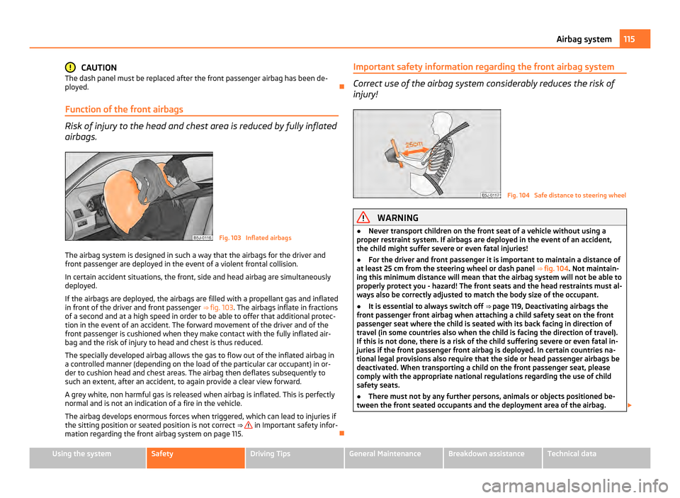 SKODA FABIA 2011 2.G / 5J Owners Manual CAUTION
The dash panel must be replaced after the front passenger airbag has been de-
ployed.
Function of the front airbags Risk of injury to the head and chest area is reduced by fully inflated
a SKODA FABIA 2011 2.G / 5J Owners Manual CAUTION
The dash panel must be replaced after the front passenger airbag has been de-
ployed.
Function of the front airbags Risk of injury to the head and chest area is reduced by fully inflated
a