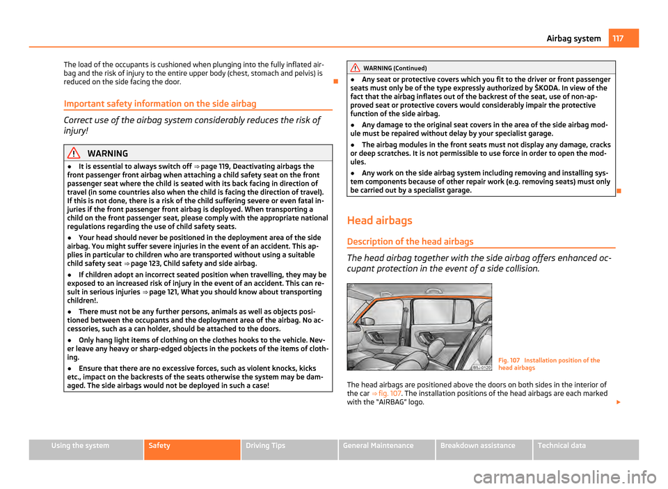 SKODA FABIA 2011 2.G / 5J Owners Manual The load of the occupants is cushioned when plunging into the fully inflated air-
bag and the risk of injury to the entire upper body (chest, stomach and pelvis) is
reduced on the side facing the door SKODA FABIA 2011 2.G / 5J Owners Manual The load of the occupants is cushioned when plunging into the fully inflated air-
bag and the risk of injury to the entire upper body (chest, stomach and pelvis) is
reduced on the side facing the door
