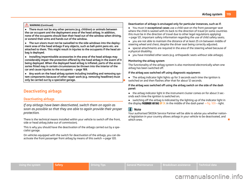 SKODA FABIA 2011 2.G / 5J Owners Guide WARNING (Continued)
● There must not be any other persons (e.g. children) or animals between
the car occupant and the deployment area of the head airbag. In addition,
none of the occupants should le