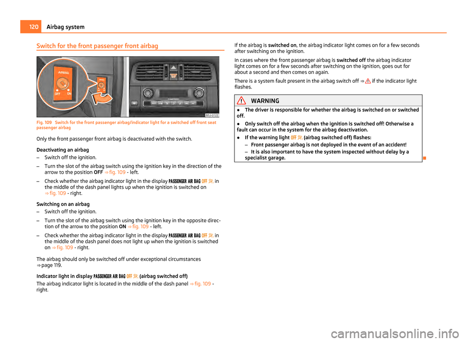 SKODA FABIA 2011 2.G / 5J Owners Manual Switch for the front passenger front airbag
Fig. 109 Switch for the front passenger airbag/indicator light for a switched off front seat
passenger airbag
Only the front passenger front airbag is deac SKODA FABIA 2011 2.G / 5J Owners Manual Switch for the front passenger front airbag
Fig. 109 Switch for the front passenger airbag/indicator light for a switched off front seat
passenger airbag
Only the front passenger front airbag is deac