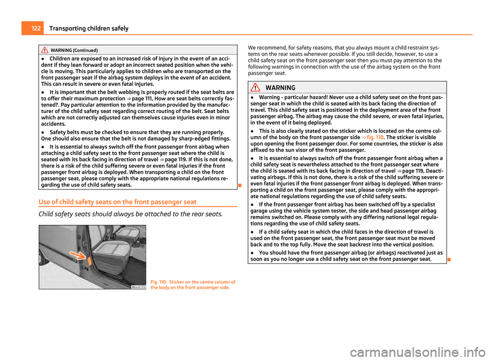 SKODA FABIA 2011 2.G / 5J Owners Manual WARNING (Continued)
● Children are exposed to an increased risk of injury in the event of an acci-
dent if they lean forward or adopt an incorrect seated position when the vehi-
cle is moving. This SKODA FABIA 2011 2.G / 5J Owners Manual WARNING (Continued)
● Children are exposed to an increased risk of injury in the event of an acci-
dent if they lean forward or adopt an incorrect seated position when the vehi-
cle is moving. This
