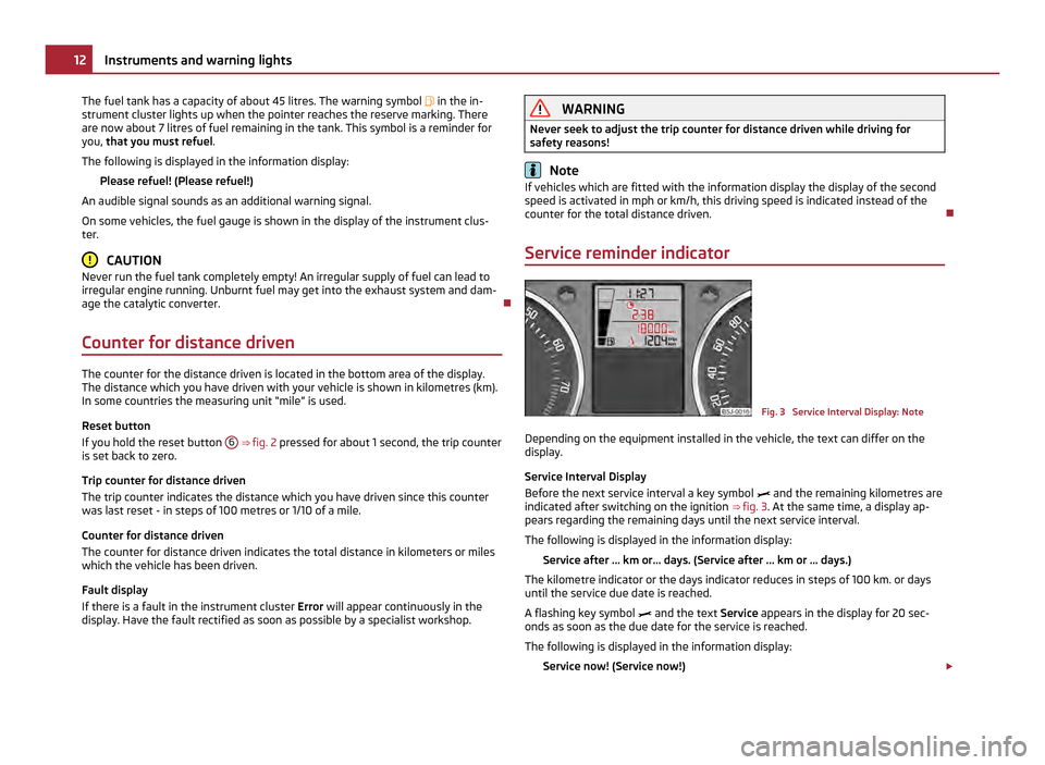 SKODA FABIA 2011 2.G / 5J User Guide The fuel tank has a capacity of about 45 litres. The warning symbol in the in-
strument cluster lights up when the pointer reaches the reserve marking. There
are now about 7 litres of fuel remaini SKODA FABIA 2011 2.G / 5J User Guide The fuel tank has a capacity of about 45 litres. The warning symbol in the in-
strument cluster lights up when the pointer reaches the reserve marking. There
are now about 7 litres of fuel remaini