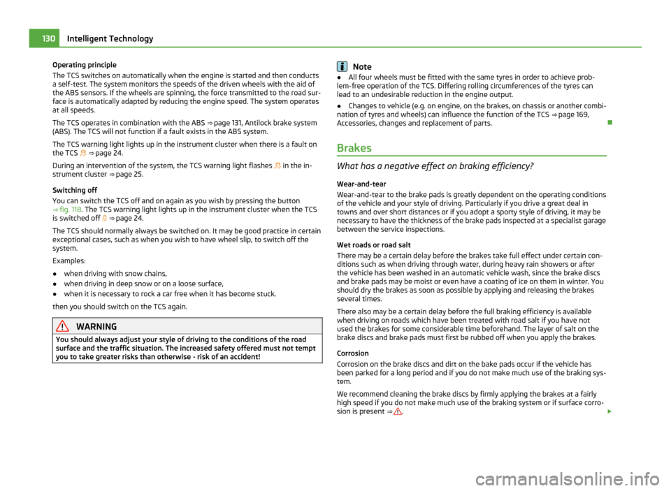 SKODA FABIA 2011 2.G / 5J Owners Manual Operating principle
The TCS switches on automatically when the engine is started and then conducts
a self-test. The system monitors the speeds of the driven wheels with the aid of
the ABS sensors. If SKODA FABIA 2011 2.G / 5J Owners Manual Operating principle
The TCS switches on automatically when the engine is started and then conducts
a self-test. The system monitors the speeds of the driven wheels with the aid of
the ABS sensors. If
