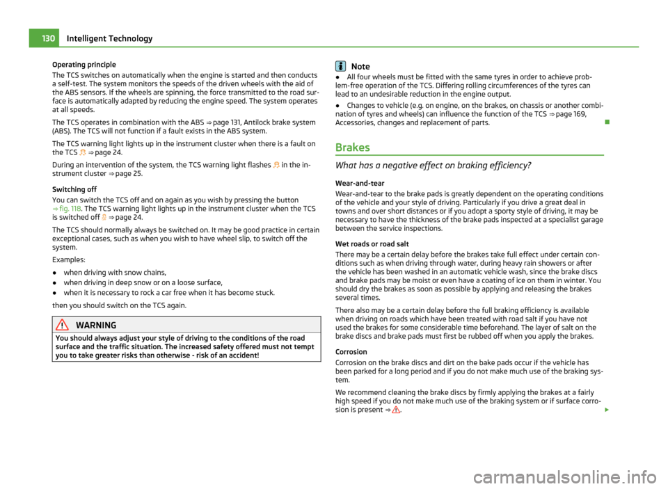 SKODA FABIA 2011 2.G / 5J Owners Guide Operating principle
The TCS switches on automatically when the engine is started and then conducts
a self-test. The system monitors the speeds of the driven wheels with the aid of
the ABS sensors. If 