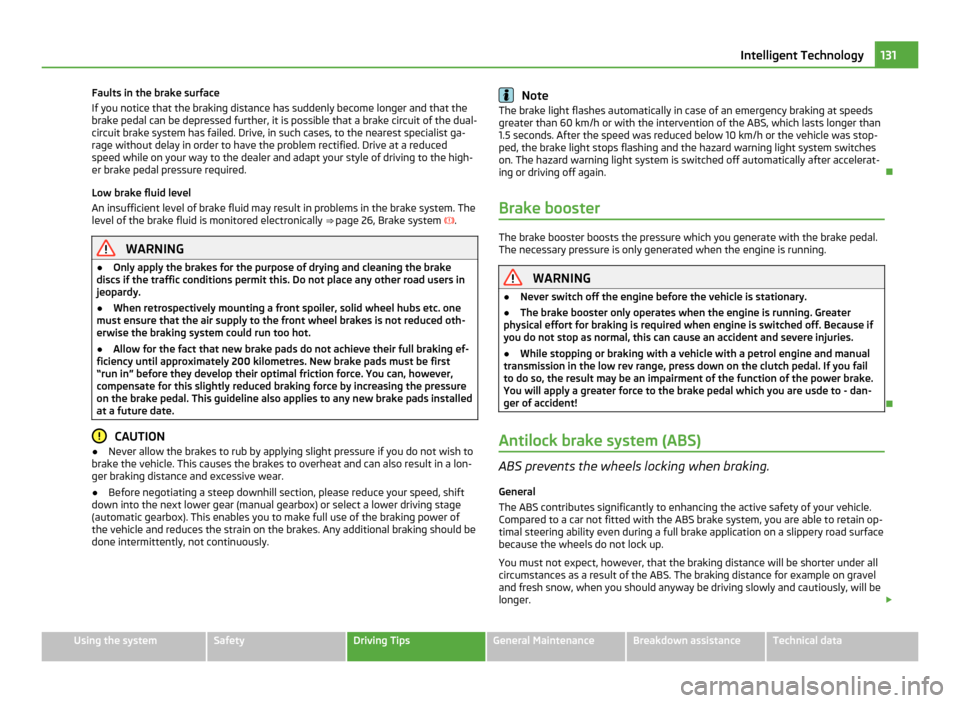SKODA FABIA 2011 2.G / 5J Owners Manual Faults in the brake surface
If you notice that the braking distance has suddenly become longer and that the
brake pedal can be depressed further, it is possible that a brake circuit of the dual-
circu SKODA FABIA 2011 2.G / 5J Owners Manual Faults in the brake surface
If you notice that the braking distance has suddenly become longer and that the
brake pedal can be depressed further, it is possible that a brake circuit of the dual-
circu