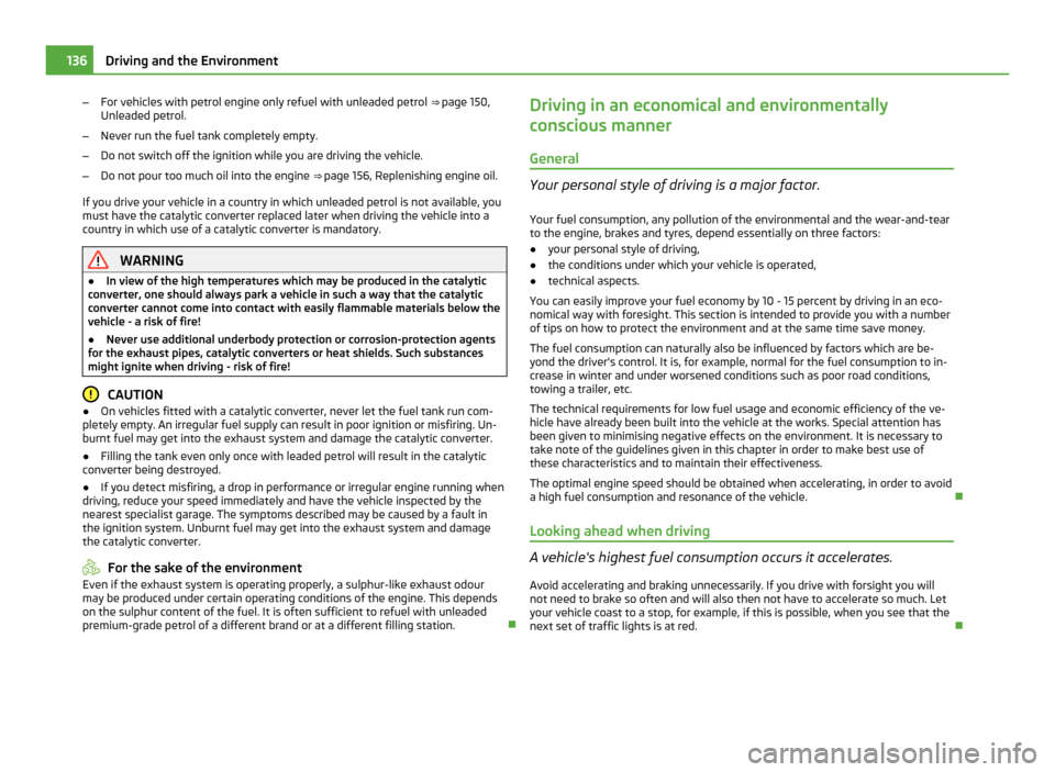 SKODA FABIA 2011 2.G / 5J Owners Manual –
For vehicles with petrol engine only refuel with unleaded petrol  ⇒  page 150,
Unleaded petrol.
– Never run the fuel tank completely empty.
– Do not switch off the ignition while you are d