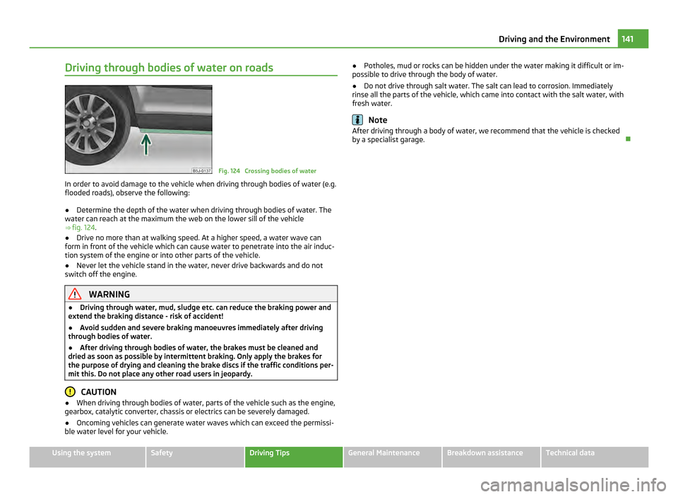 SKODA FABIA 2011 2.G / 5J Owners Manual Driving through bodies of water on roads
Fig. 124 Crossing bodies of water
In order to avoid damage to the vehicle when driving through bodies of water (e.g.
flooded roads), observe the following:
SKODA FABIA 2011 2.G / 5J Owners Manual Driving through bodies of water on roads
Fig. 124 Crossing bodies of water
In order to avoid damage to the vehicle when driving through bodies of water (e.g.
flooded roads), observe the following: