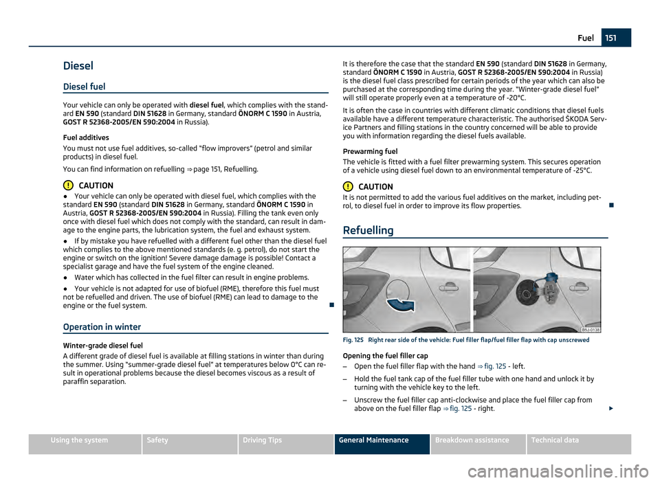 SKODA FABIA 2011 2.G / 5J Owners Manual Diesel
Diesel fuel Your vehicle can only be operated with
diesel fuel, which complies with the stand-
ard EN 590 (standard DIN 51628 in Germany, standard ÖNORM C
1590 in Austria,
GOST R 52368-200 SKODA FABIA 2011 2.G / 5J Owners Manual Diesel
Diesel fuel Your vehicle can only be operated with
diesel fuel, which complies with the stand-
ard EN 590 (standard DIN 51628 in Germany, standard ÖNORM C
1590 in Austria,
GOST R 52368-200