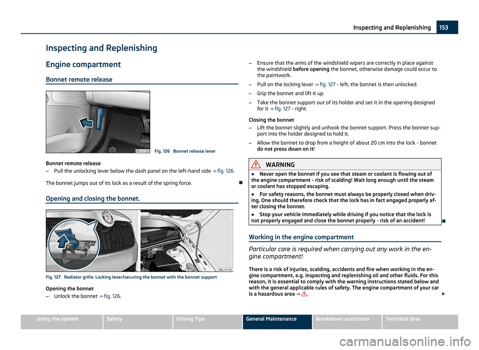 SKODA FABIA 2011 2.G / 5J Owners Manual Inspecting and Replenishing
Engine compartment
Bonnet remote release Fig. 126 Bonnet release lever
Bonnet remote release
– Pull the unlocking lever below the dash panel on the left-hand side ⇒ SKODA FABIA 2011 2.G / 5J Owners Manual Inspecting and Replenishing
Engine compartment
Bonnet remote release Fig. 126 Bonnet release lever
Bonnet remote release
– Pull the unlocking lever below the dash panel on the left-hand side ⇒