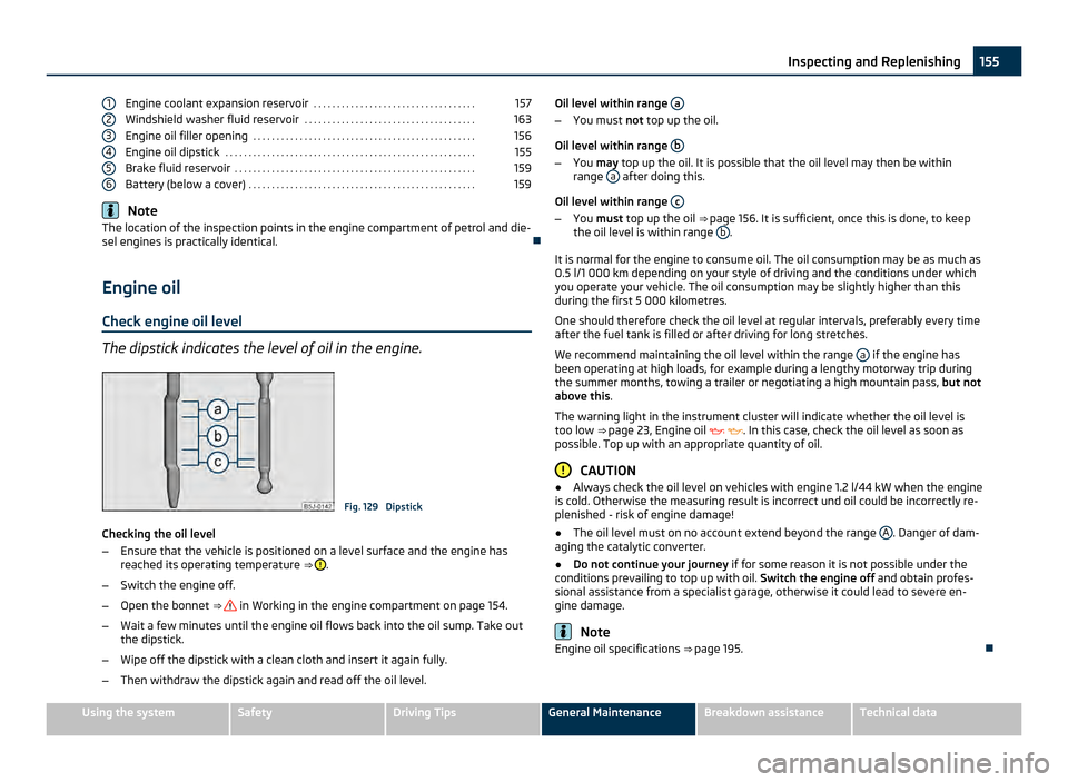 SKODA FABIA 2011 2.G / 5J Owners Guide Engine coolant expansion reservoir
 . . . . . . . . . . . . . . . . . . . . . . . . . . . . . . . . . . . 157
Windshield washer fluid reservoir  . . . . . . . . . . . . . . . . . . . . . . . . . . . .