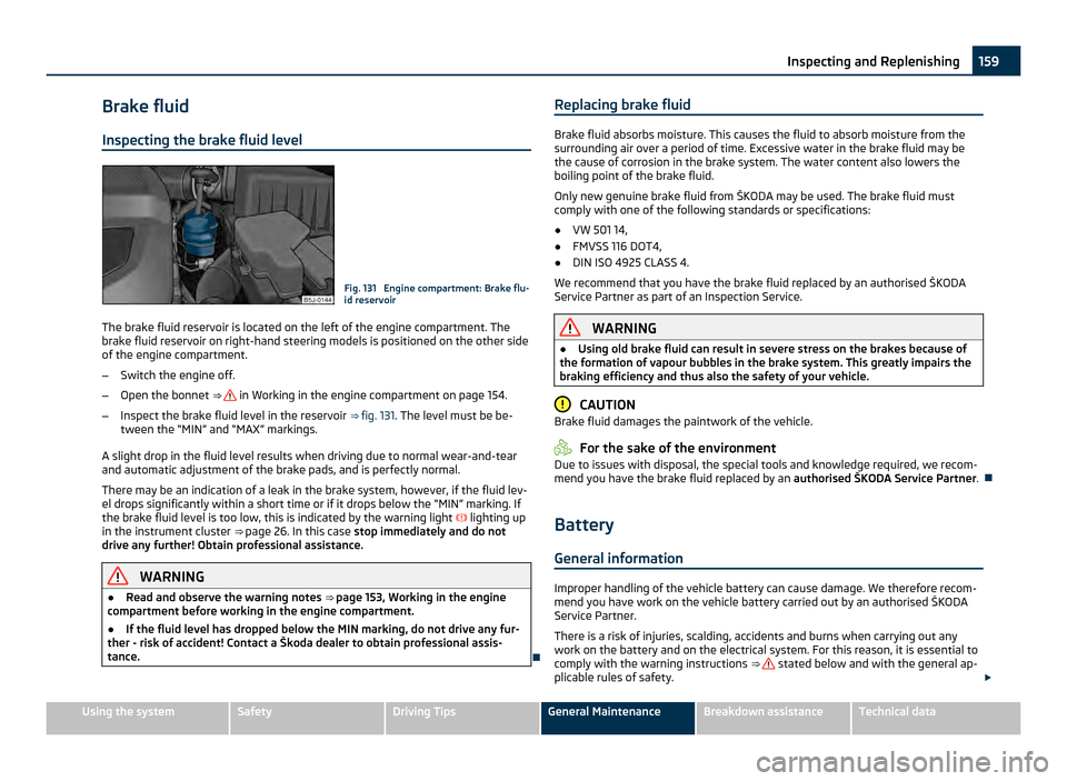 SKODA FABIA 2011 2.G / 5J Owners Guide Brake fluid
Inspecting the brake fluid level Fig. 131  Engine compartment: Brake flu-
id reservoir
The brake fluid reservoir is located on the left of the engine compartment. The
brake fluid reservoir