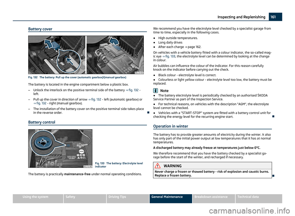 SKODA FABIA 2011 2.G / 5J Owners Manual Battery cover
Fig. 132  The battery: Pull up the cover (automatic gearbox)/(manual gearbox)
The battery is located in the engine compartment below a plastic box.
– Unlock the interlock on the positi