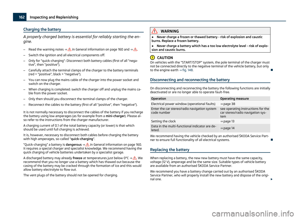 SKODA FABIA 2011 2.G / 5J Owners Manual Charging the battery
A properly charged battery is essential for reliably starting the en-
gine.
– Read the warning notes  ⇒   in General information on page 160 and ⇒  .
– Switch the igni