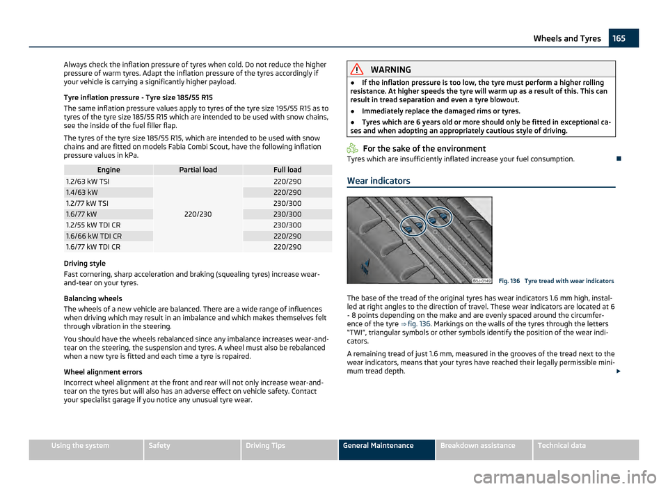 SKODA FABIA 2011 2.G / 5J Owners Manual Always check the inflation pressure of tyres when cold. Do not reduce the higher
pressure of warm tyres. Adapt the inflation pressure of the tyres accordingly if
your vehicle is carrying a significant SKODA FABIA 2011 2.G / 5J Owners Manual Always check the inflation pressure of tyres when cold. Do not reduce the higher
pressure of warm tyres. Adapt the inflation pressure of the tyres accordingly if
your vehicle is carrying a significant