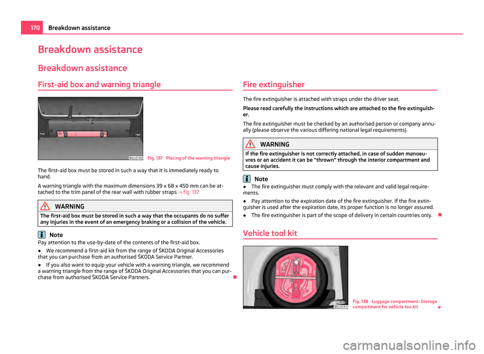 SKODA FABIA 2011 2.G / 5J Owners Manual Breakdown assistance
Breakdown assistance
First-aid box and warning triangle Fig. 137 Placing of the warning triangle
The first-aid box must be stored in such a way that it is immediately ready to
ha SKODA FABIA 2011 2.G / 5J Owners Manual Breakdown assistance
Breakdown assistance
First-aid box and warning triangle Fig. 137 Placing of the warning triangle
The first-aid box must be stored in such a way that it is immediately ready to
ha