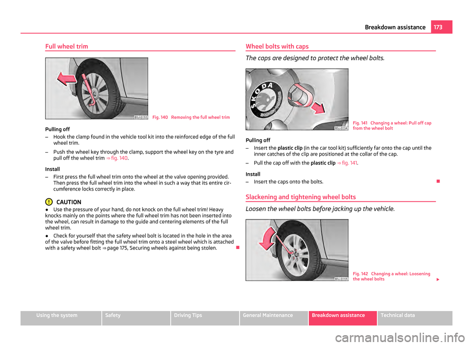SKODA FABIA 2011 2.G / 5J Owners Manual Full wheel trim
Fig. 140 Removing the full wheel trim
Pulling off
– Hook the clamp found in the vehicle tool kit into the reinforced edge of the full
wheel trim.
– Push the wheel key through the SKODA FABIA 2011 2.G / 5J Owners Manual Full wheel trim
Fig. 140 Removing the full wheel trim
Pulling off
– Hook the clamp found in the vehicle tool kit into the reinforced edge of the full
wheel trim.
– Push the wheel key through the