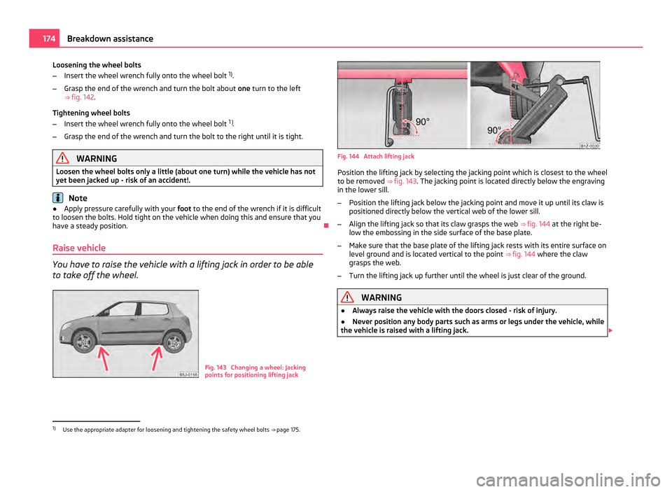 SKODA FABIA 2011 2.G / 5J Owners Manual Loosening the wheel bolts
–
Insert the wheel wrench fully onto the wheel bolt 1)
.
– Grasp the end of the wrench and turn the bolt about one turn to the left
⇒ fig. 142.
Tightening wheel bol SKODA FABIA 2011 2.G / 5J Owners Manual Loosening the wheel bolts
–
Insert the wheel wrench fully onto the wheel bolt 1)
.
– Grasp the end of the wrench and turn the bolt about one turn to the left
⇒ fig. 142.
Tightening wheel bol