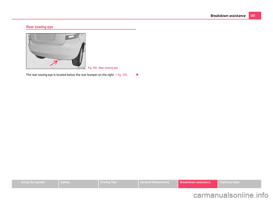 SKODA FABIA 2011 2.G / 5J Owners Manual Rear towing eye
Fig. 150 Rear towing eye
The rear towing eye is located below the rear bumper on the right ⇒ fig. 150
. 181
Breakdown assistance Using the system Safety Driving Tips General M SKODA FABIA 2011 2.G / 5J Owners Manual Rear towing eye
Fig. 150 Rear towing eye
The rear towing eye is located below the rear bumper on the right ⇒ fig. 150
. 181
Breakdown assistance Using the system Safety Driving Tips General M
