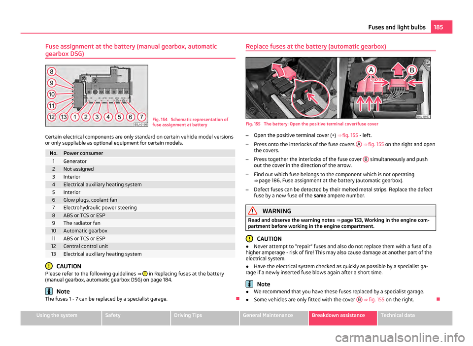 SKODA FABIA 2011 2.G / 5J Owners Manual Fuse assignment at the battery (manual gearbox, automatic
gearbox DSG)
Fig. 154 Schematic representation of
fuse assignment at battery
Certain electrical components are only standard on certain vehic SKODA FABIA 2011 2.G / 5J Owners Manual Fuse assignment at the battery (manual gearbox, automatic
gearbox DSG)
Fig. 154 Schematic representation of
fuse assignment at battery
Certain electrical components are only standard on certain vehic