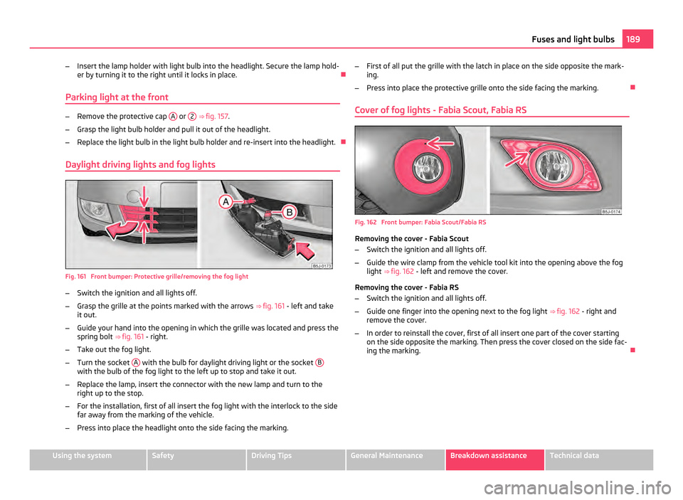 SKODA FABIA 2011 2.G / 5J Owners Manual –
Insert the lamp holder with light bulb into the headlight. Secure the lamp hold-
er by turning it to the right until it locks in place.
Parking light at the front –
Remove the protective cap SKODA FABIA 2011 2.G / 5J Owners Manual –
Insert the lamp holder with light bulb into the headlight. Secure the lamp hold-
er by turning it to the right until it locks in place.
Parking light at the front –
Remove the protective cap