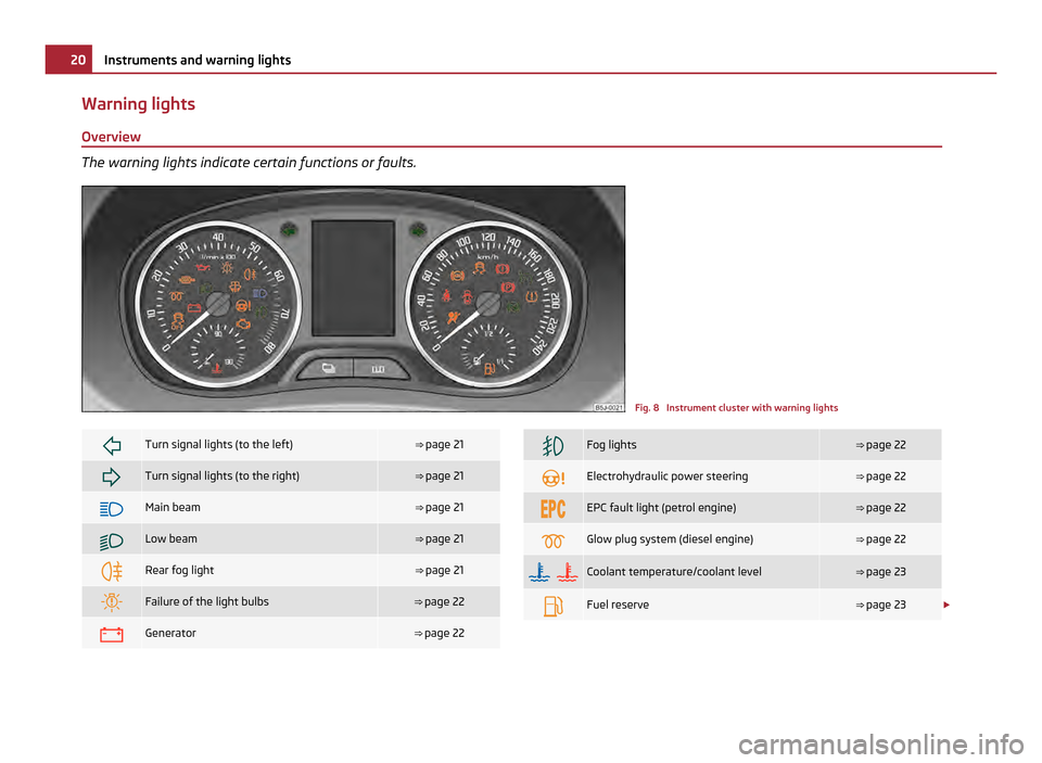 SKODA FABIA 2011 2.G / 5J Owners Guide Warning lights
Overview The warning lights indicate certain functions or faults.
Fig. 8 Instrument cluster with warning lights
Turn signal lights (to the left) ⇒
page 21 Turn signal ligh SKODA FABIA 2011 2.G / 5J Owners Guide Warning lights
Overview The warning lights indicate certain functions or faults.
Fig. 8 Instrument cluster with warning lights
Turn signal lights (to the left) ⇒
page 21 Turn signal ligh