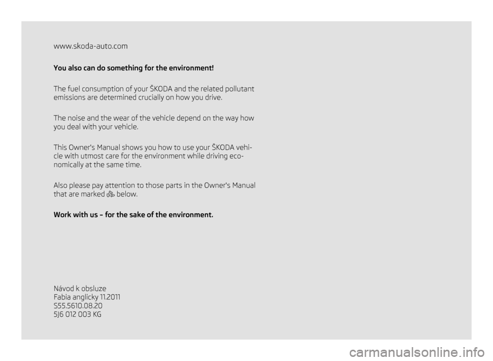 SKODA FABIA 2011 2.G / 5J Owners Manual www.skoda-auto.com
You also can do something for the environment!
The fuel consumption of your ŠKODA
and the related pollutant
emissions are determined crucially on how you drive.
The noise and the SKODA FABIA 2011 2.G / 5J Owners Manual www.skoda-auto.com
You also can do something for the environment!
The fuel consumption of your ŠKODA
and the related pollutant
emissions are determined crucially on how you drive.
The noise and the