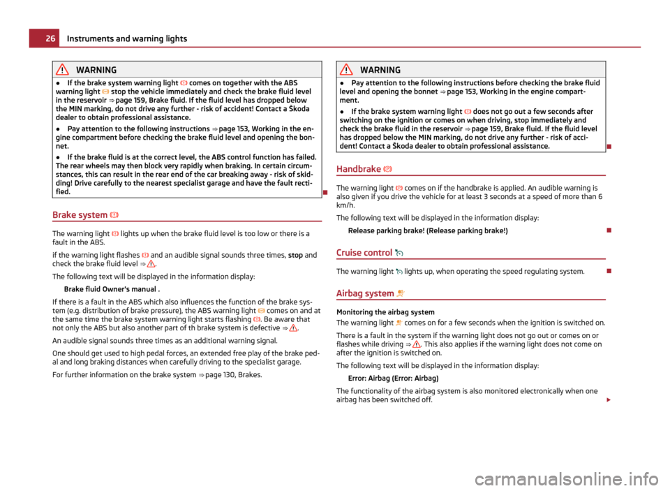 SKODA FABIA 2011 2.G / 5J Owners Guide WARNING
● If the brake system warning light comes on together with the ABS
warning light stop the vehicle immediately and check the brake fluid level
in the reservoir ⇒ page 159 ,
Bra SKODA FABIA 2011 2.G / 5J Owners Guide WARNING
● If the brake system warning light comes on together with the ABS
warning light stop the vehicle immediately and check the brake fluid level
in the reservoir ⇒ page 159 ,
Bra