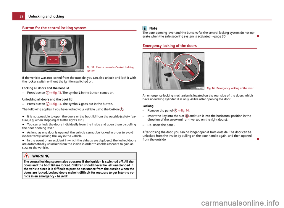 SKODA FABIA 2011 2.G / 5J Owners Manual Button for the central locking system
Fig. 13  Centre console: Central locking
system
If the vehicle was not locked from the outside, you can also unlock and lock it with
the rocker switch without the