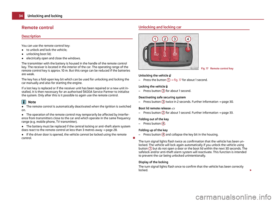 SKODA FABIA 2011 2.G / 5J Owners Guide Remote control
Description You can use the remote control key:
●
to unlock and lock the vehicle;
● unlocking boot lid;
● electrically open and close the windows.
The transmitter with the battery