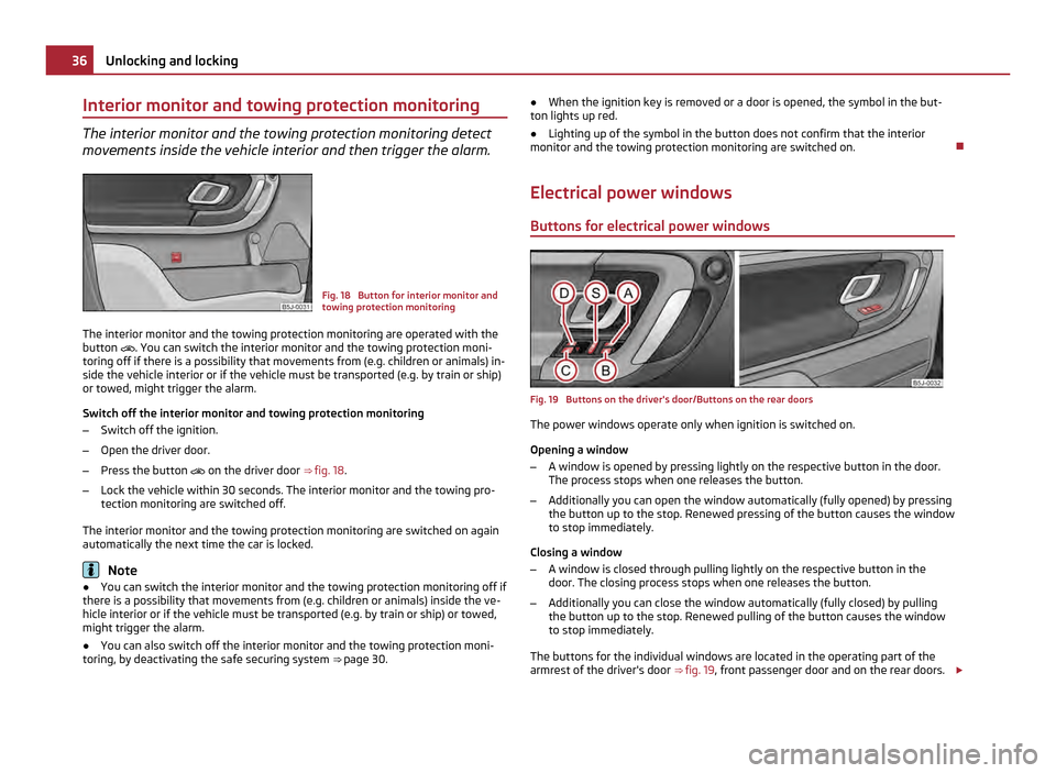 SKODA FABIA 2011 2.G / 5J Owners Manual Interior monitor and towing protection monitoring
The interior monitor and the towing protection monitoring detect
movements inside the vehicle interior and then trigger the alarm.
Fig. 18  Button for