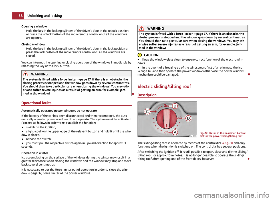 SKODA FABIA 2011 2.G / 5J Owners Guide Opening a window
–
Hold the key in the locking cylinder of the drivers door in the unlock position
or press the unlock button of the radio remote control until all the windows
are opened.
Closing a