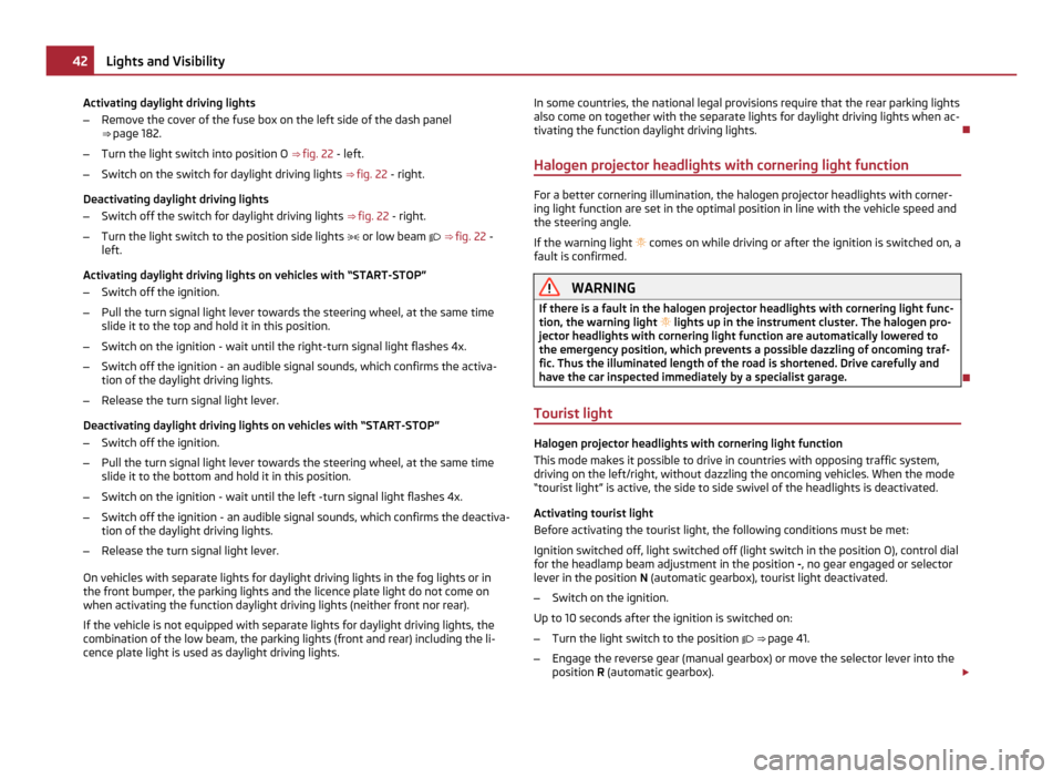 SKODA FABIA 2011 2.G / 5J Service Manual Activating daylight driving lights
–
Remove the cover of the fuse box on the left side of the dash panel
⇒ page 182.
– Turn the light switch into position O ⇒ fig. 22 - left.
– Switch o SKODA FABIA 2011 2.G / 5J Service Manual Activating daylight driving lights
–
Remove the cover of the fuse box on the left side of the dash panel
⇒ page 182.
– Turn the light switch into position O ⇒ fig. 22 - left.
– Switch o