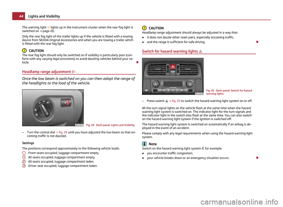 SKODA FABIA 2011 2.G / 5J Owners Manual The warning light 
 lights up in the instrument cluster when the rear fog light is
switched on  ⇒
 page 20.
Only the rear fog light of the trailer lights up if the vehicle is fitted with a towi